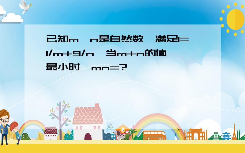 已知m,n是自然数,满足1=1/m+9/n,当m+n的值最小时,mn=?