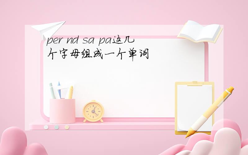 per nd sa pa这几个字母组成一个单词