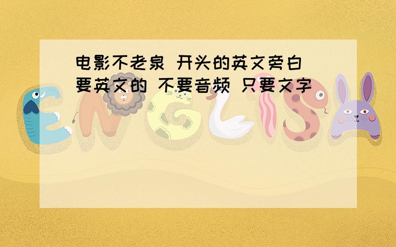 电影不老泉 开头的英文旁白 要英文的 不要音频 只要文字