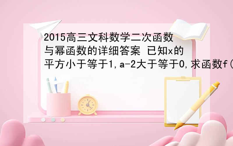 2015高三文科数学二次函数与幂函数的详细答案 已知x的平方小于等于1,a-2大于等于0,求函数f(x)=x的平方+ax+3的最值