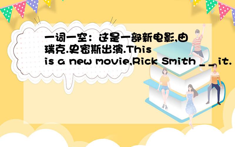 一词一空：这是一部新电影,由瑞克.史密斯出演.This is a new movie,Rick Smith _ _ it.