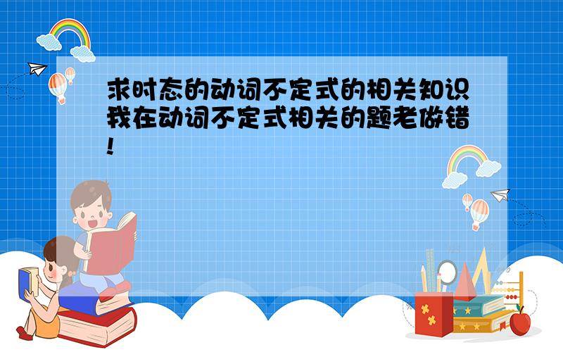 求时态的动词不定式的相关知识我在动词不定式相关的题老做错!