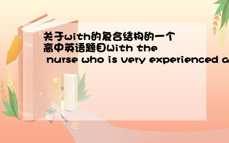 关于with的复合结构的一个高中英语题目With the nurse who is very experienced and thoughtgul ________ her mother from next monday ,her worry decreases a lot .A.looking after B.look after C.to look after D.looked after答案是第3个,为