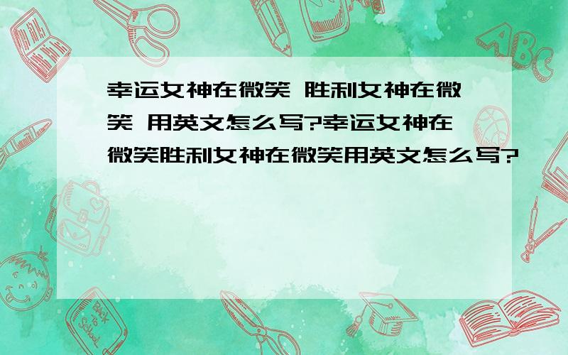 幸运女神在微笑 胜利女神在微笑 用英文怎么写?幸运女神在微笑胜利女神在微笑用英文怎么写?