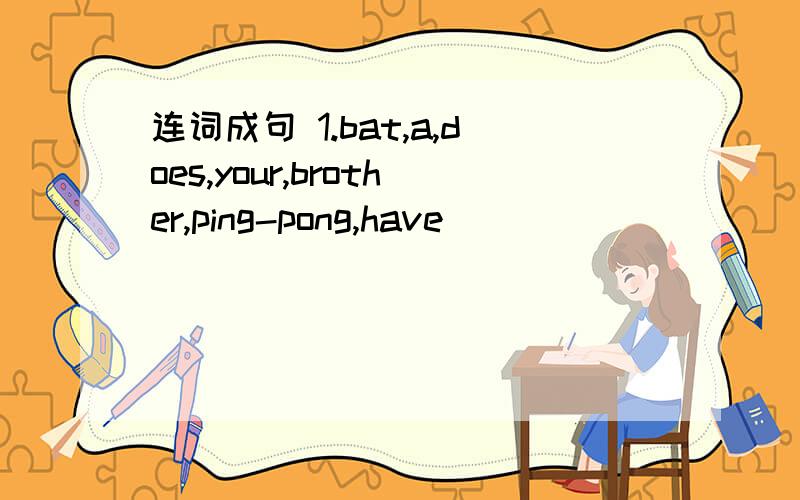 连词成句 1.bat,a,does,your,brother,ping-pong,have