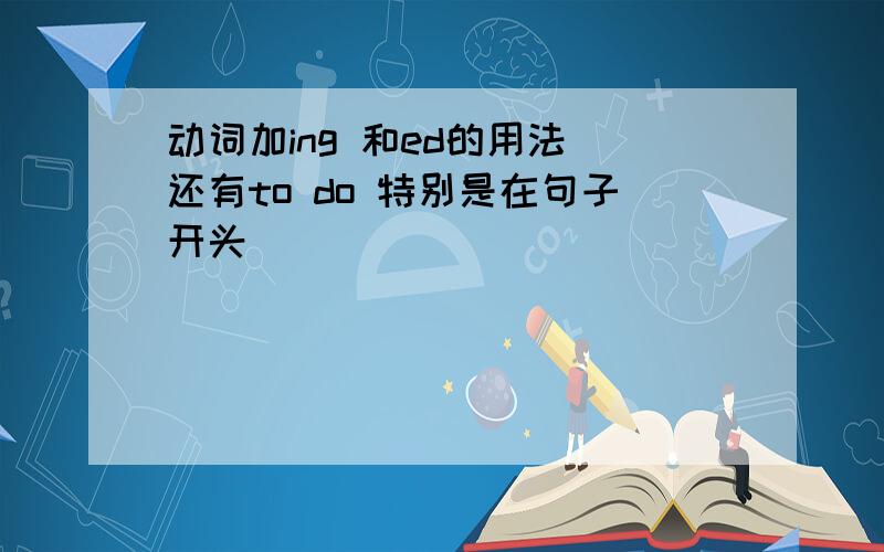 动词加ing 和ed的用法 还有to do 特别是在句子开头