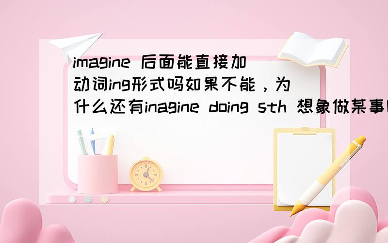 imagine 后面能直接加动词ing形式吗如果不能，为什么还有inagine doing sth 想象做某事呢