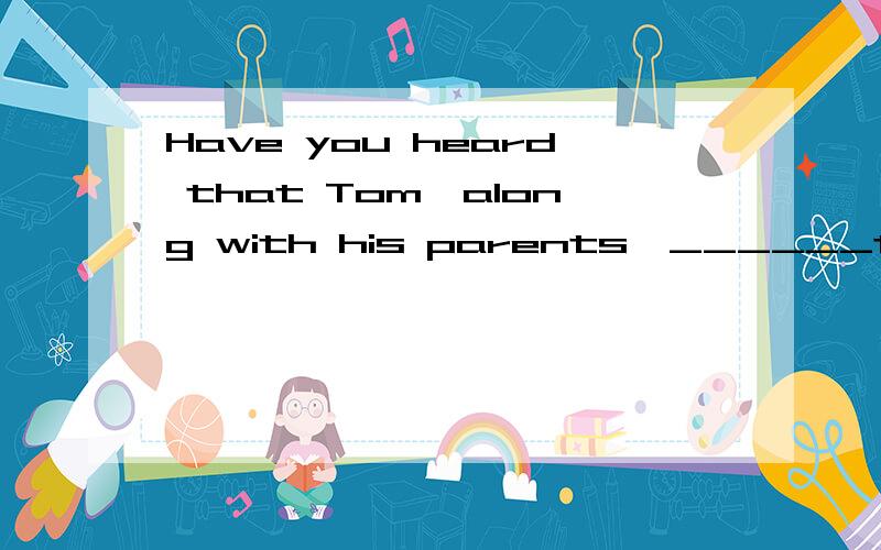 Have you heard that Tom,along with his parents,______to Japan?Really?No wonder I haven’t seen him these days.A.has been B.has gone C.have been D.have gone