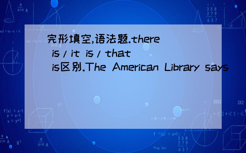 完形填空,语法题.there is/it is/that is区别.The American Library says _______ also increasing debate over the high cost of new computer service in libraries.A.there isB.it isC.that is为什么B和C不对?为什么选A?选A后,这句话是什