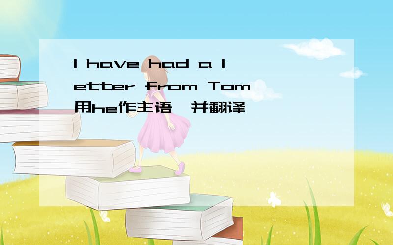 l have had a letter from Tom用he作主语,并翻译