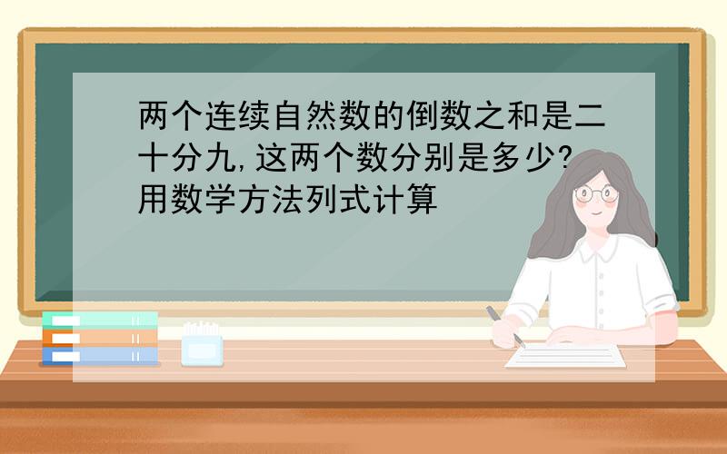 两个连续自然数的倒数之和是二十分九,这两个数分别是多少?用数学方法列式计算