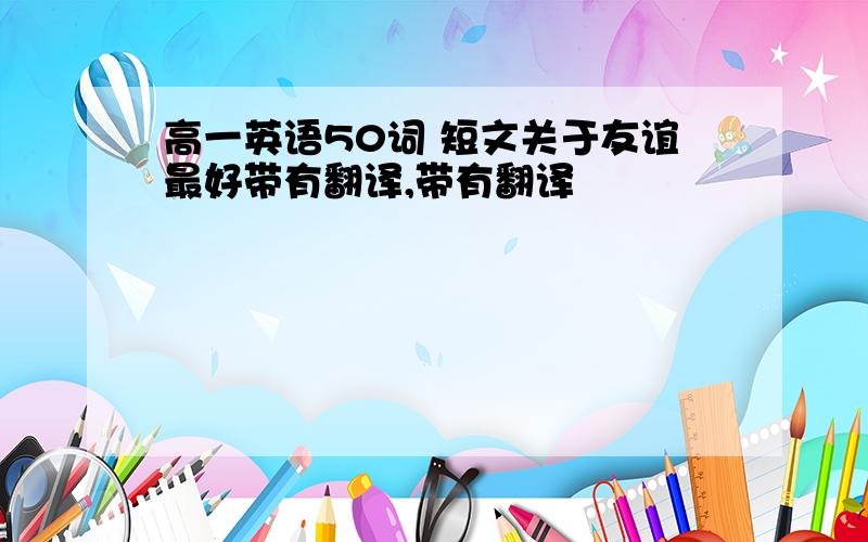 高一英语50词 短文关于友谊最好带有翻译,带有翻译