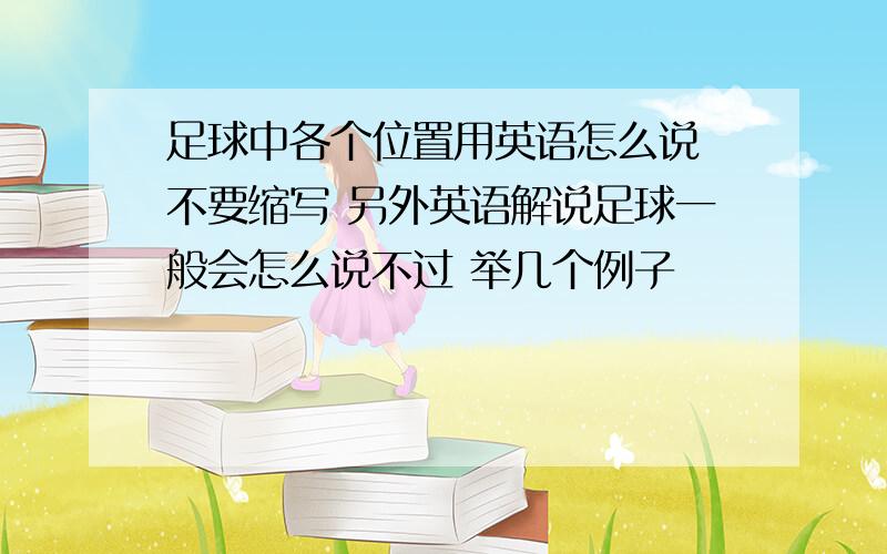 足球中各个位置用英语怎么说 不要缩写 另外英语解说足球一般会怎么说不过 举几个例子