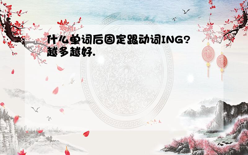 什么单词后固定跟动词ING?越多越好.