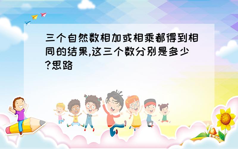 三个自然数相加或相乘都得到相同的结果,这三个数分别是多少?思路