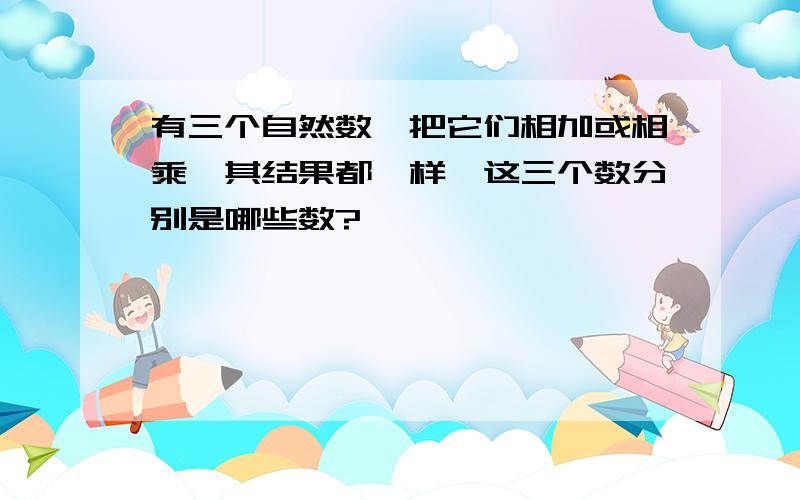 有三个自然数,把它们相加或相乘,其结果都一样,这三个数分别是哪些数?