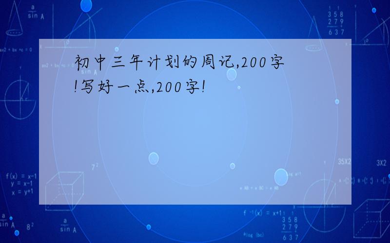 初中三年计划的周记,200字!写好一点,200字!