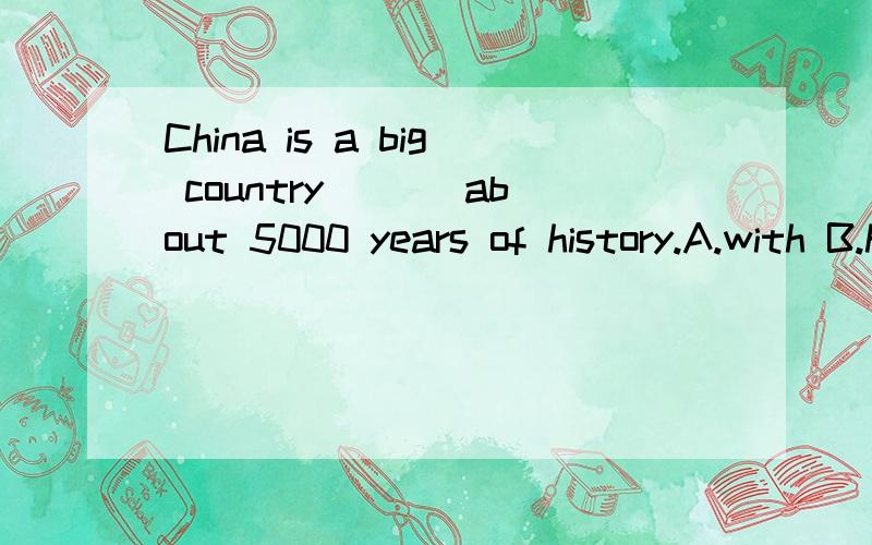 China is a big country ___about 5000 years of history.A.with B.has C.that D.which