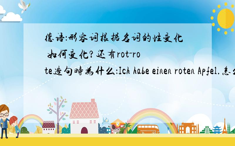 德语：形容词根据名词的性变化 如何变化?还有rot-rote造句时为什么：Ich habe einen roten Apfel.怎么就又变成roten了呢?