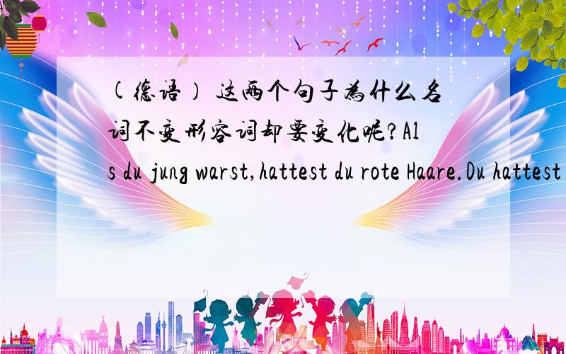 (德语） 这两个句子为什么名词不变形容词却要变化呢?Als du jung warst,hattest du rote Haare.Du hattest keine roten Haare,als du jung warst.第二个句子就加了个否定词keine ,可是为什么rote要变为roten