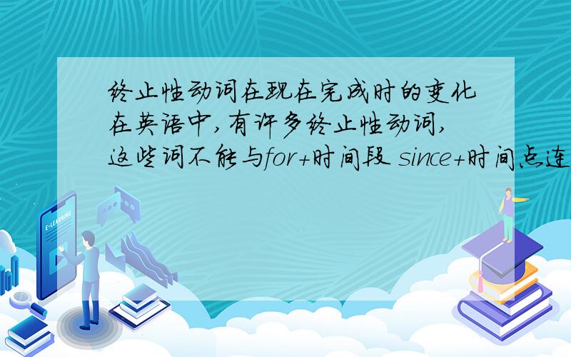 终止性动词在现在完成时的变化在英语中,有许多终止性动词,这些词不能与for+时间段 since+时间点连用,请问这些终止性动词怎么变化呢?如:get up变为be up请原词+应变为的词 发送