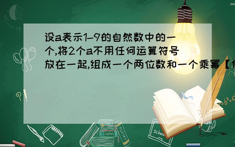 设a表示1-9的自然数中的一个,将2个a不用任何运算符号放在一起,组成一个两位数和一个乘幂【例如77和7】哪一个较大