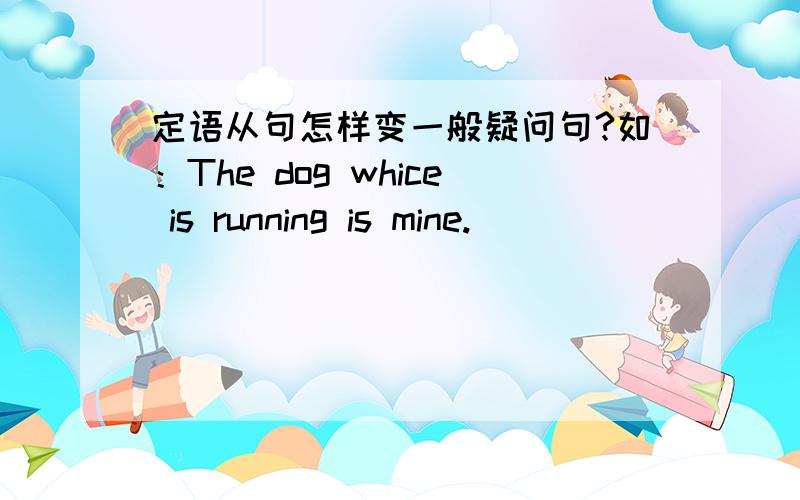 定语从句怎样变一般疑问句?如：The dog whice is running is mine.