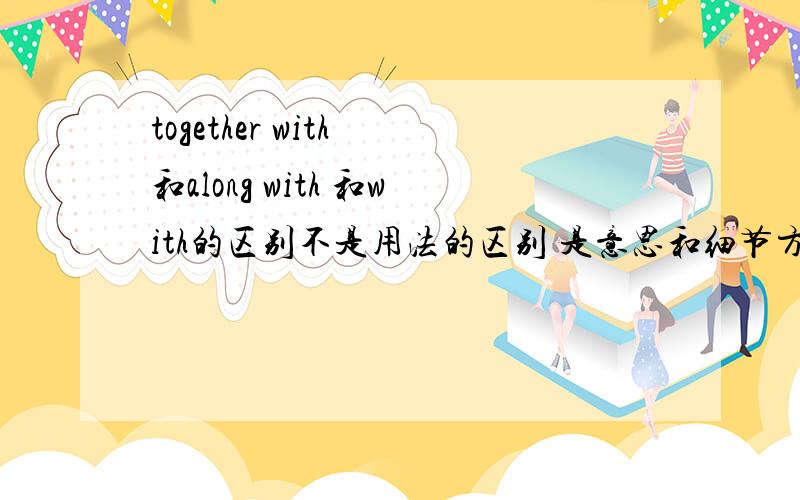 together with 和along with 和with的区别不是用法的区别 是意思和细节方面