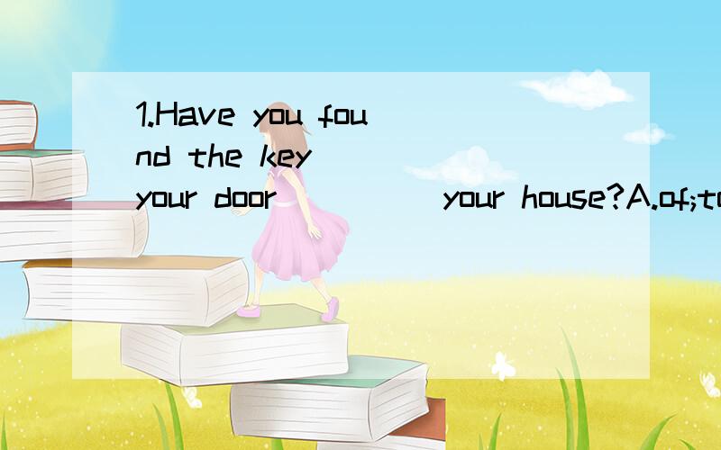 1.Have you found the key____your door_____your house?A.of;to B.to ;ofC.of;of D.to;to2.How long have you______?A.borrowed the book B.bought the bikeC.been back D.received the letter第二题为什么不选D?