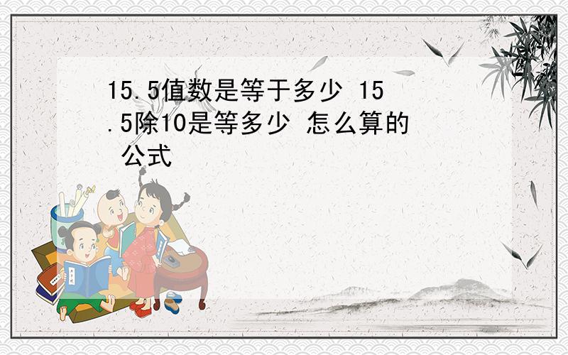 15.5值数是等于多少 15.5除10是等多少 怎么算的 公式