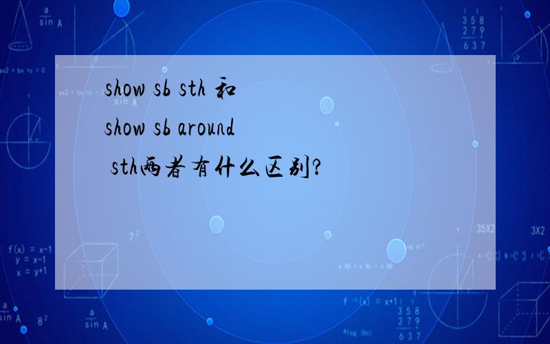 show sb sth 和 show sb around sth两者有什么区别?