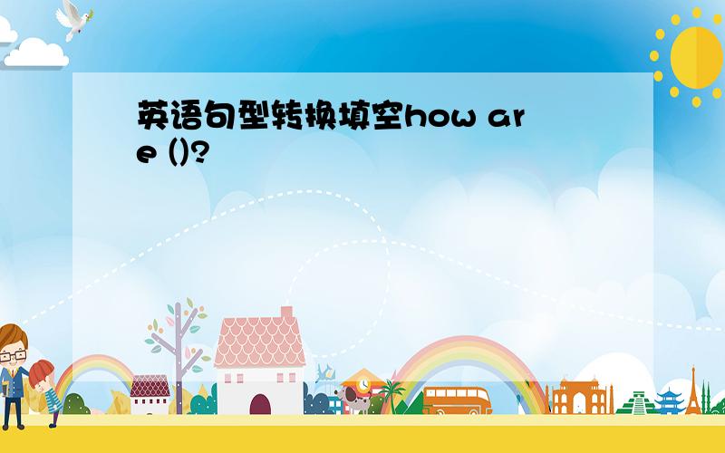 英语句型转换填空how are ()?