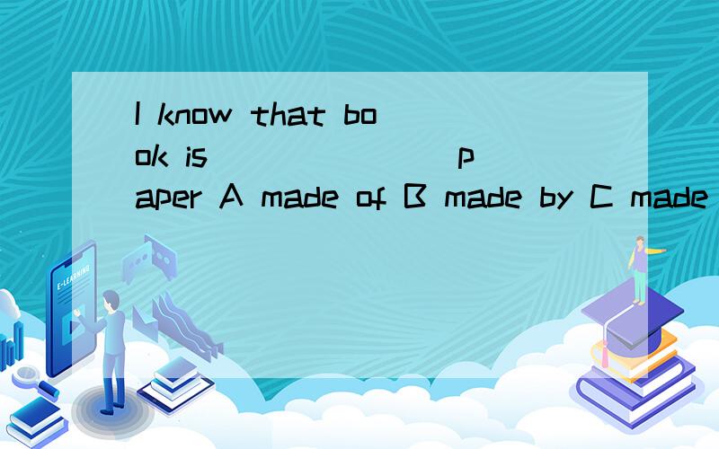I know that book is _______paper A made of B made by C made in D made from
