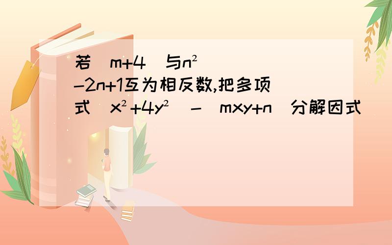 若|m+4|与n²-2n+1互为相反数,把多项式（x²+4y²）-（mxy+n）分解因式