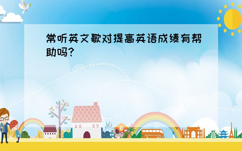 常听英文歌对提高英语成绩有帮助吗?