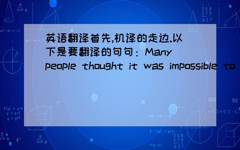 英语翻译首先,机译的走边.以下是要翻译的句句：Many people thought it was impossible to bnbuild a railway so high.