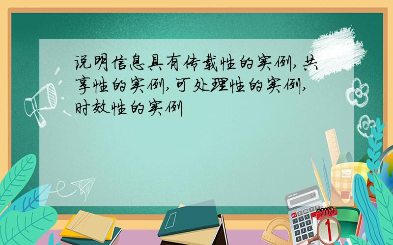 说明信息具有传载性的实例,共享性的实例,可处理性的实例,时效性的实例