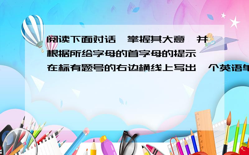 阅读下面对话,掌握其大意,并根据所给字母的首字母的提示,在标有题号的右边横线上写出一个英语单词.A:Is this where i catch the bus for the (1) z____B:you can take T-30 from here,but then you have to (2) w___about