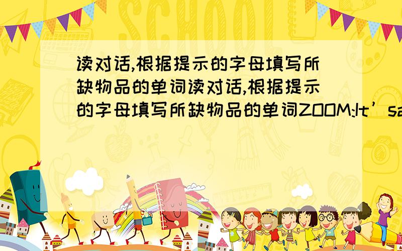 读对话,根据提示的字母填写所缺物品的单词读对话,根据提示的字母填写所缺物品的单词ZOOM:It’sanewschoolyear.Ineedtodosomeshopping.Zip:I’llhelp.wehaveenglishonMondaysandwednesdays.ZOOM:Ineedsomen_______sandp_____s.Z