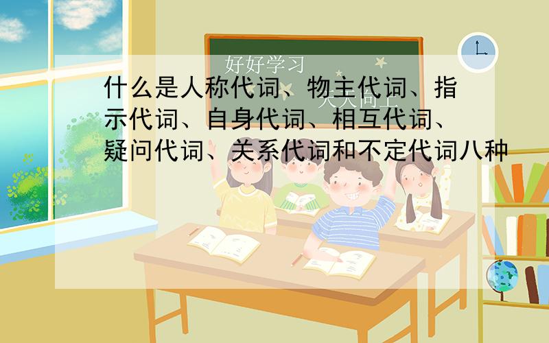 什么是人称代词、物主代词、指示代词、自身代词、相互代词、疑问代词、关系代词和不定代词八种