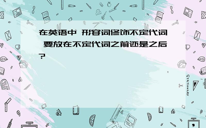 在英语中 形容词修饰不定代词 要放在不定代词之前还是之后?