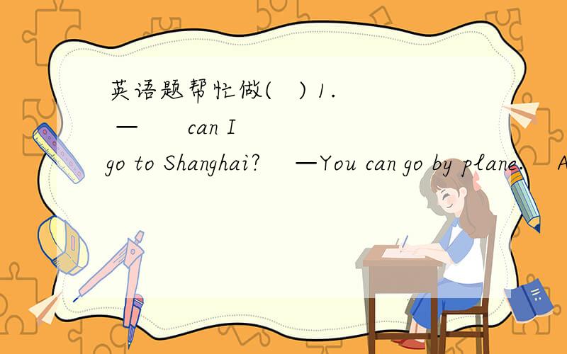 英语题帮忙做(   ) 1. —      can I go to Shanghai?    —You can go by plane.    A. What        B. Where      C. How (   ) 2. Where        the rain come from?        A.is           B. does        C. do  (   ) 3. In China drivers drive on the