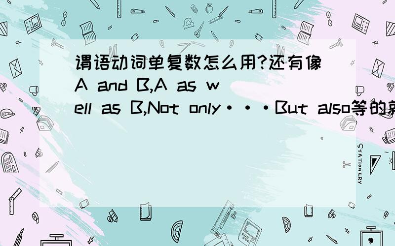 谓语动词单复数怎么用?还有像A and B,A as well as B,Not only···But also等的就近就远原则