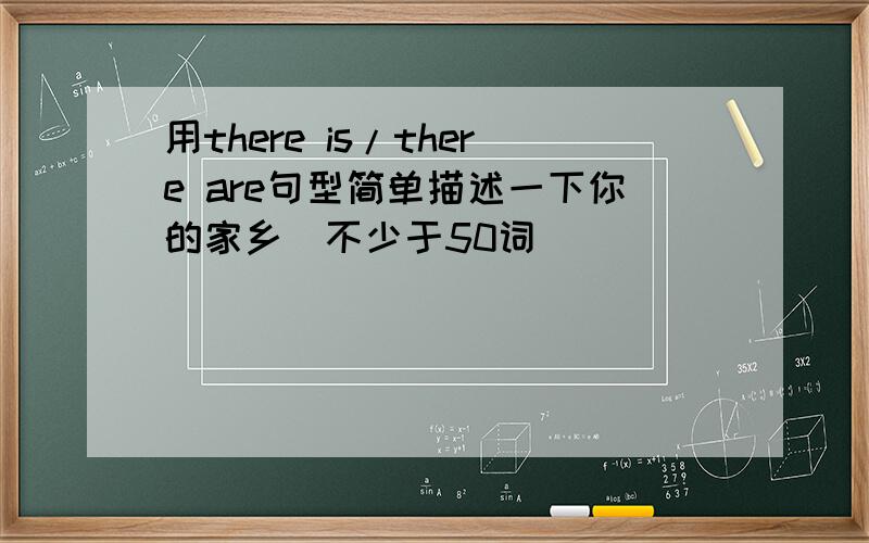 用there is/there are句型简单描述一下你的家乡（不少于50词）