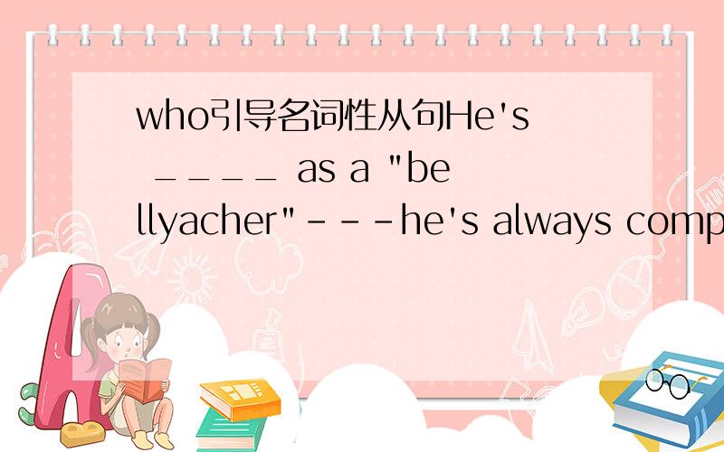 who引导名词性从句He's ____ as a 