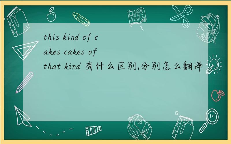 this kind of cakes cakes of that kind 有什么区别,分别怎么翻译