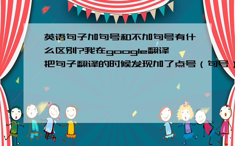 英语句子加句号和不加句号有什么区别?我在google翻译把句子翻译的时候发现加了点号（句号）和不加点号,翻译结果的意思有些不同.不加点号的意思好像是正在进行中的意思.如下1.We at dinner.