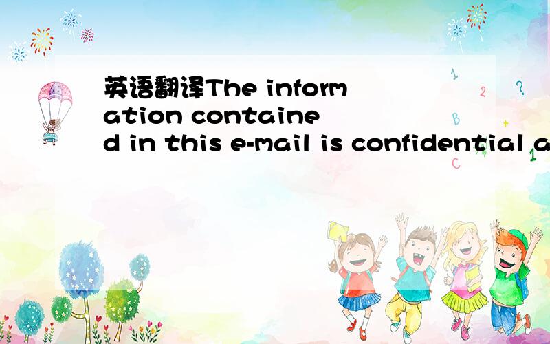 英语翻译The information contained in this e-mail is confidential and intendedsolely for the addressee.Any review,disclosure,copying,distribution,dissemination or other use of or any action taken oromitted to be taken in reliance on this e-mail co