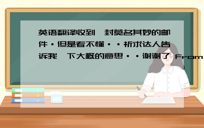 英语翻译收到一封莫名其妙的邮件·但是看不懂··祈求达人告诉我一下大概的意思··谢谢了 From the Desk Of Mr.Wallance David Bright.Assistant Managing Director Western Union.British Finance Monitoring Unit London.Hello