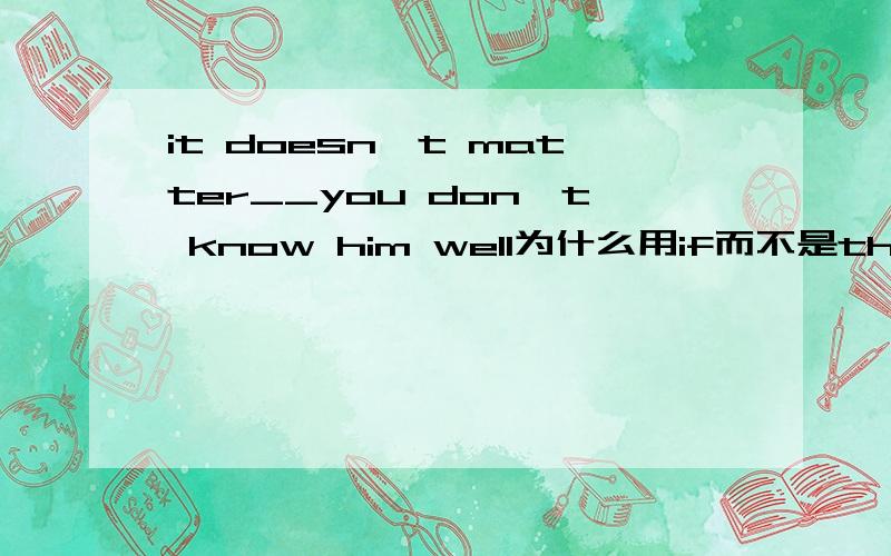 it doesn't matter__you don't know him well为什么用if而不是that